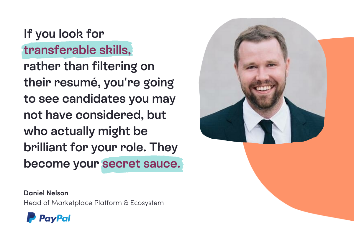 Left includes a quote: If you look for transferab;e skills, rather than filterong on their resume, you're going to see candidates you may not have considered, but who actually might be brilliant for your role. They become your secret sauce. Quote by Daniel Nelson, Head of Marketplace Platform and Ecosystem at PayPal. 